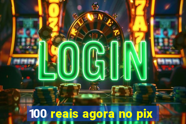 100 reais agora no pix